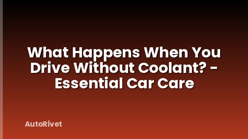 What Happens When You Drive Without Coolant? - Essential Car Care