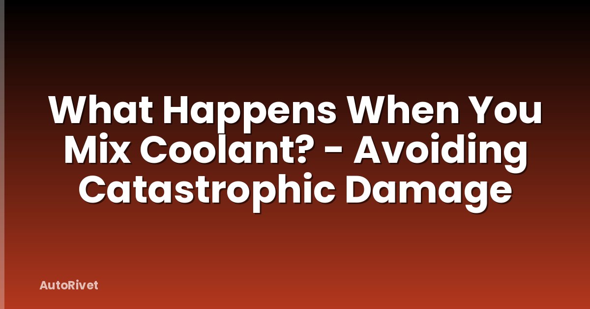 What Happens When You Mix Coolant? - Avoiding Catastrophic Damage