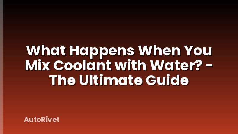 What Happens When You Mix Coolant with Water? - The Ultimate Guide