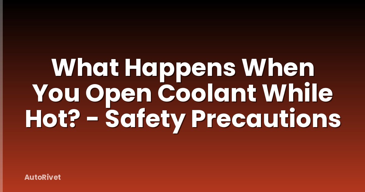What Happens When You Open Coolant While Hot? - Safety Precautions