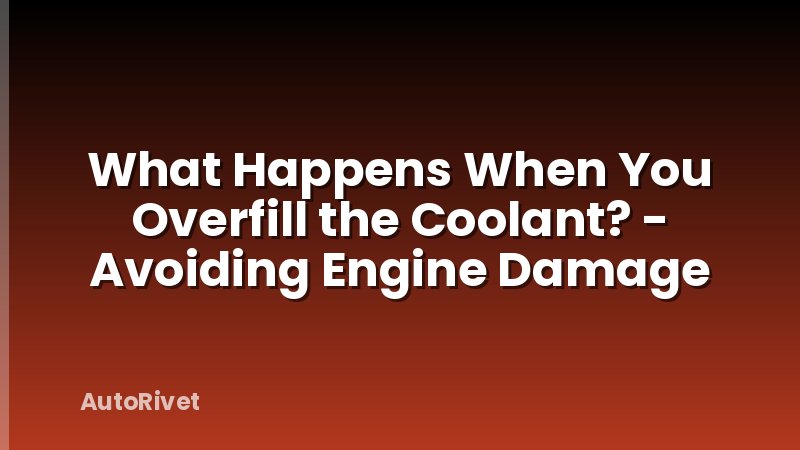 What Happens When You Overfill the Coolant? - Avoiding Engine Damage