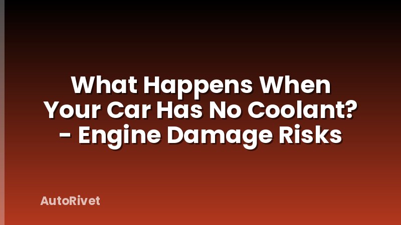 What Happens When Your Car Has No Coolant? - Engine Damage Risks