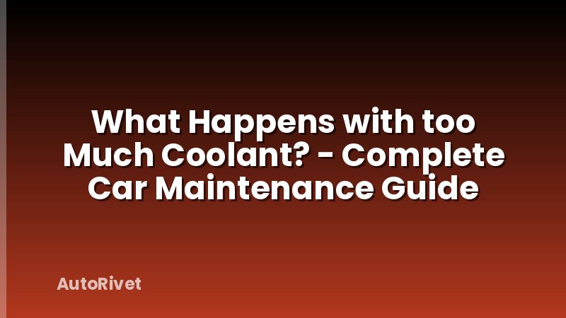 What Happens with too Much Coolant? - Complete Car Maintenance Guide