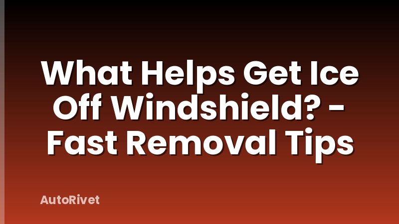 What Helps Get Ice Off Windshield? - Fast Removal Tips