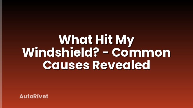 What Hit My Windshield? - Common Causes Revealed