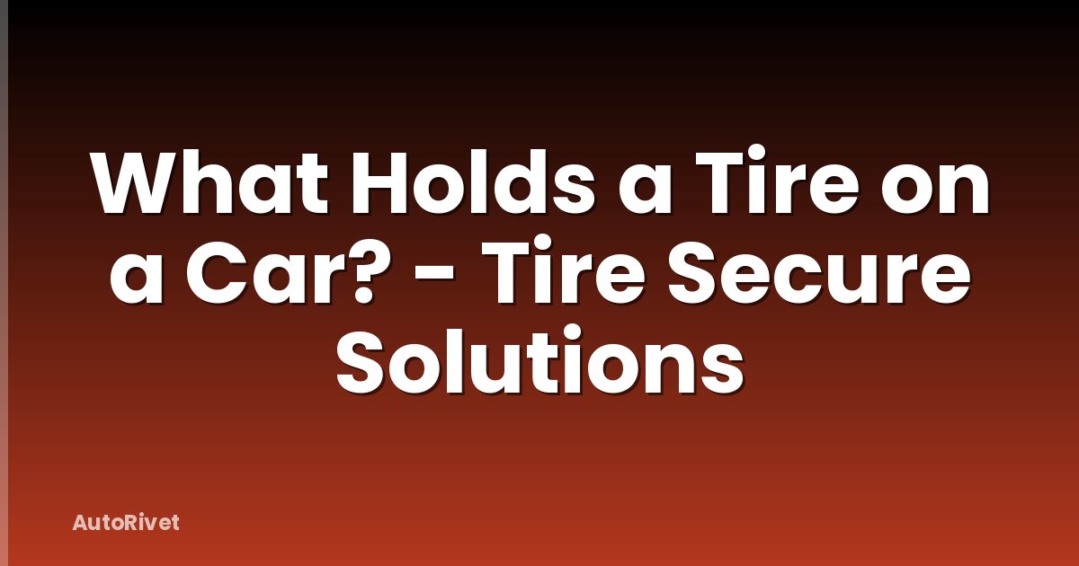 What Holds a Tire on a Car? - Tire Secure Solutions