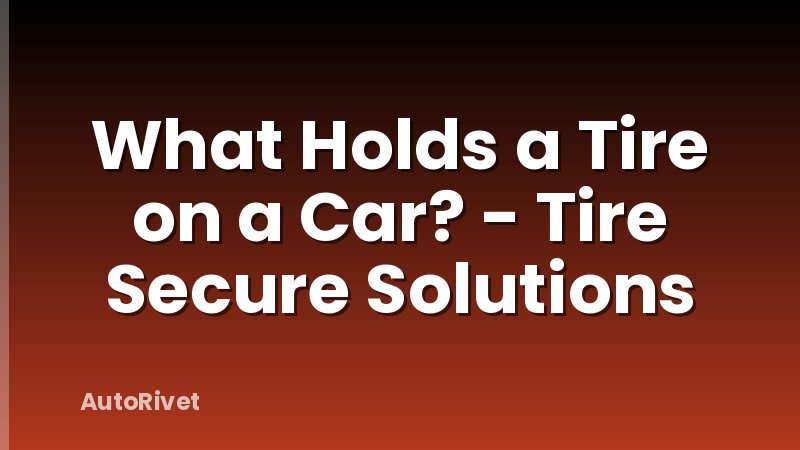 What Holds a Tire on a Car? - Tire Secure Solutions
