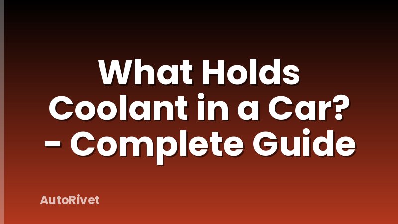 What Holds Coolant in a Car? - Complete Guide