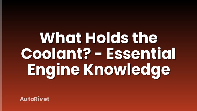 What Holds the Coolant? - Essential Engine Knowledge