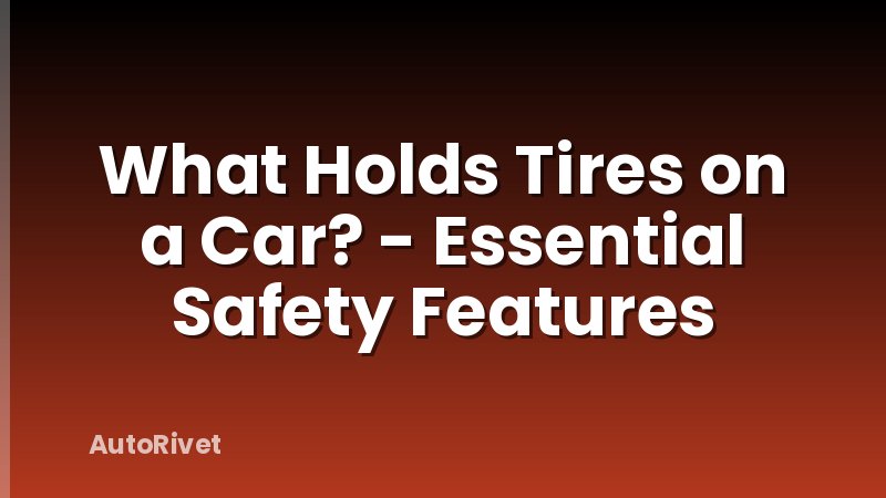 What Holds Tires on a Car? - Essential Safety Features