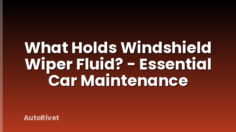 What Holds Windshield Wiper Fluid? - Essential Car Maintenance