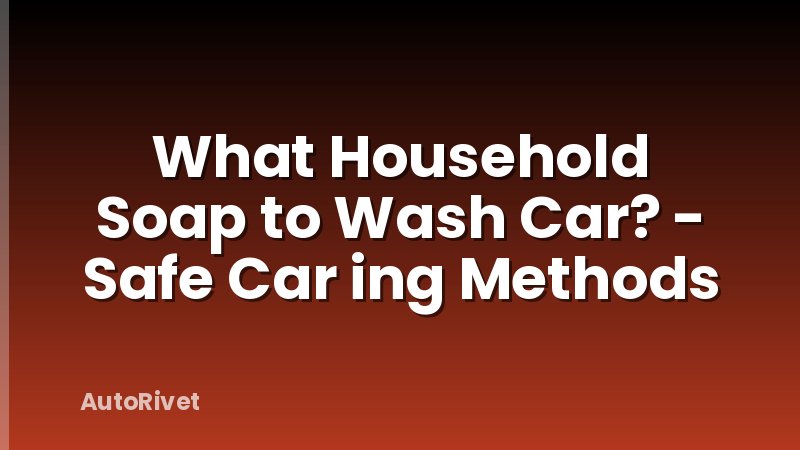 What Household Soap to Wash Car? - Safe Car ing Methods