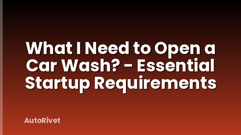 What I Need to Open a Car Wash? - Essential Startup Requirements