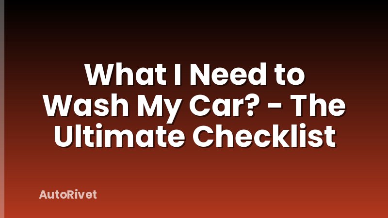 What I Need to Wash My Car? - The Ultimate Checklist