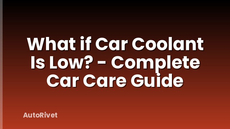 What if Car Coolant Is Low? - Complete Car Care Guide