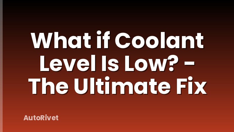 What if Coolant Level Is Low? - The Ultimate Fix