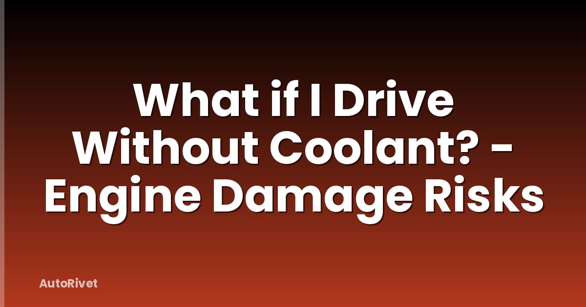 What if I Drive Without Coolant? - Engine Damage Risks