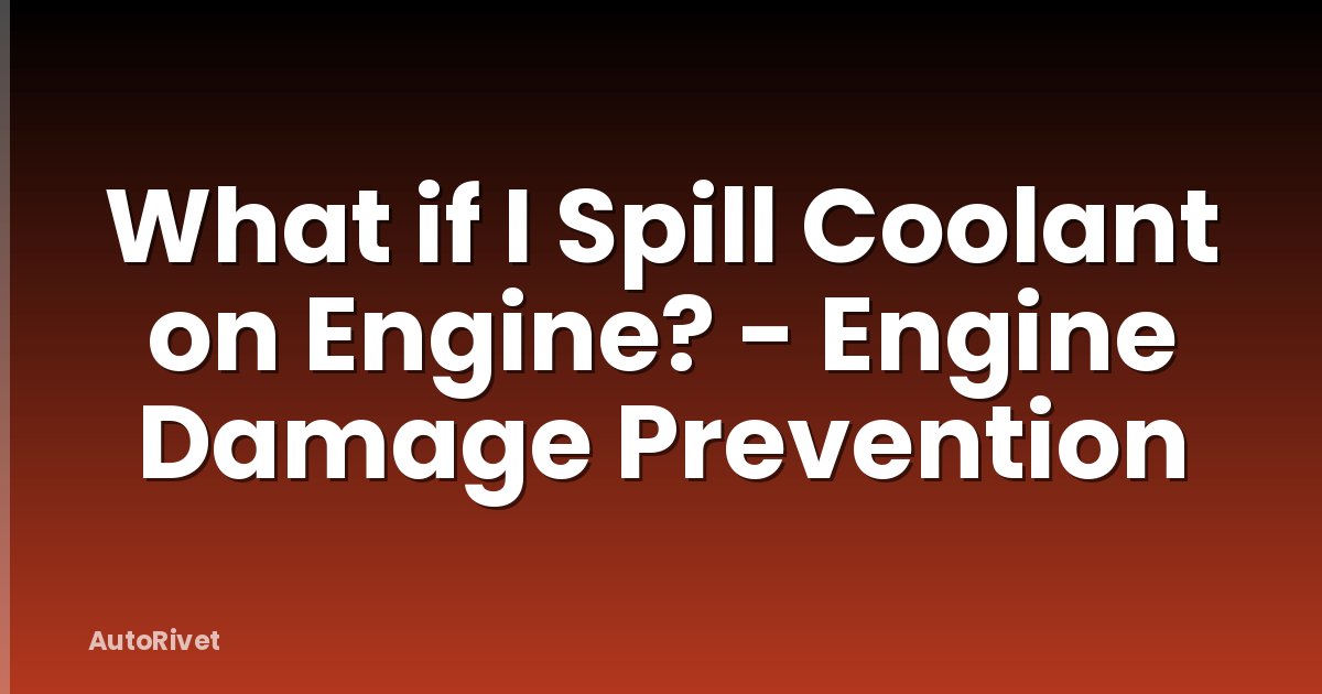 What if I Spill Coolant on Engine? - Engine Damage Prevention