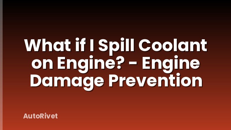 What if I Spill Coolant on Engine? - Engine Damage Prevention