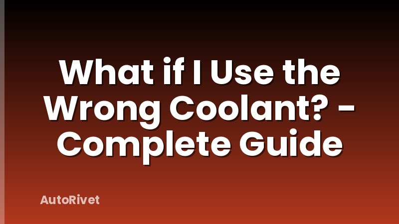 What if I Use the Wrong Coolant? - Complete Guide