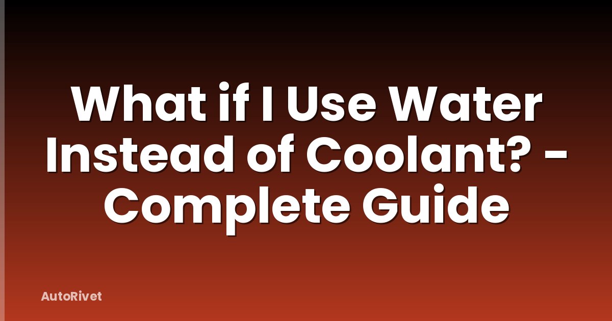 What if I Use Water Instead of Coolant? - Complete Guide