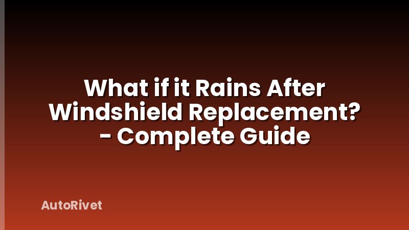 What if it Rains After Windshield Replacement? - Complete Guide
