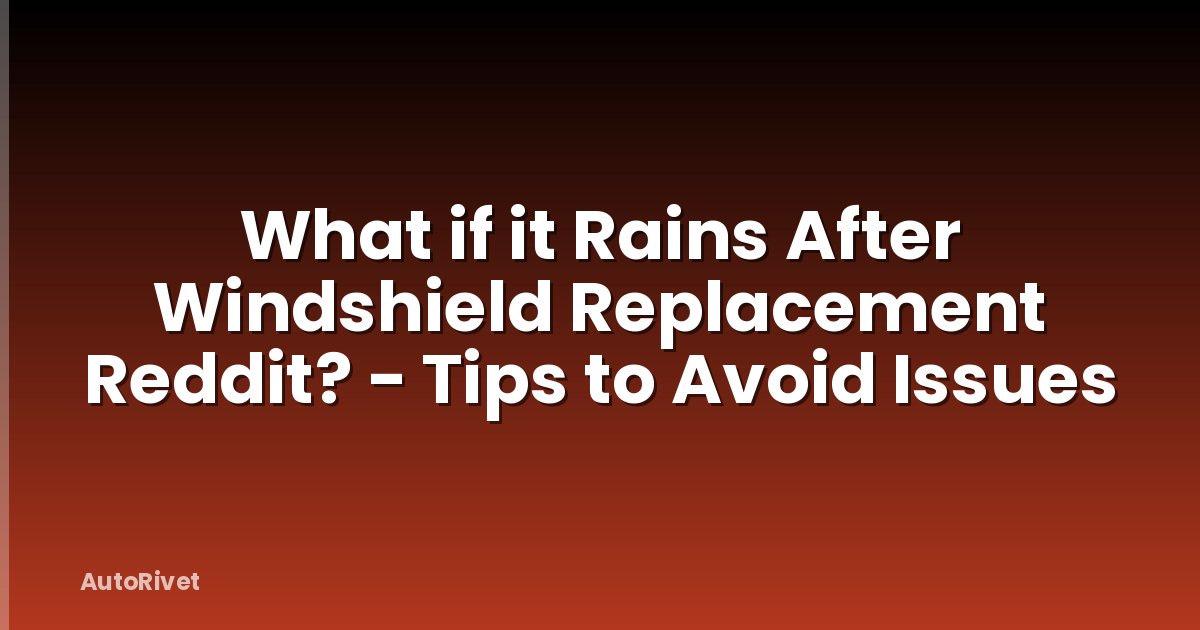 What if it Rains After Windshield Replacement Reddit? - Tips to Avoid Issues