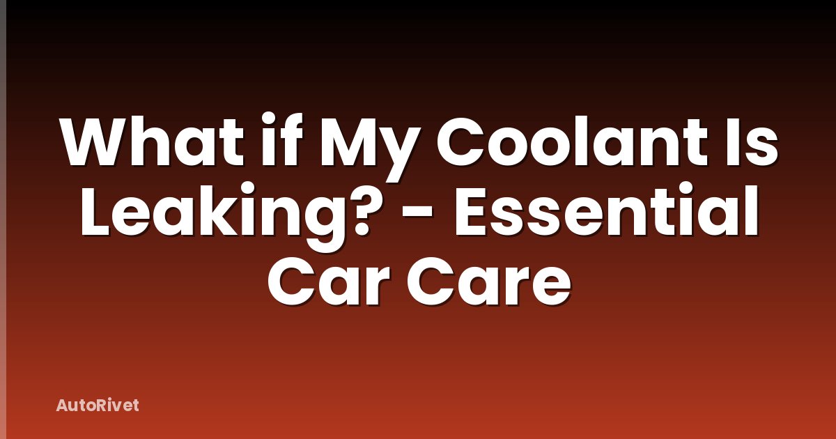 What if My Coolant Is Leaking? - Essential Car Care