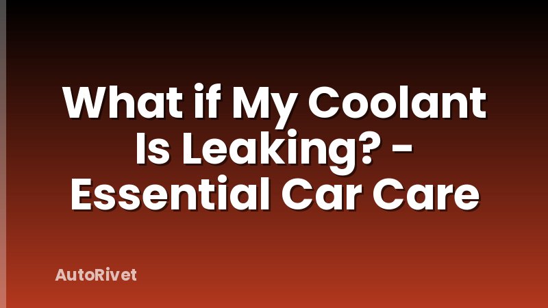 What if My Coolant Is Leaking? - Essential Car Care