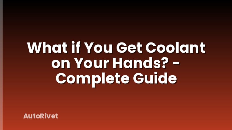 What if You Get Coolant on Your Hands? - Complete Guide