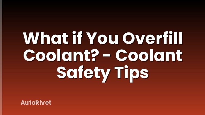 What if You Overfill Coolant? - Coolant Safety Tips