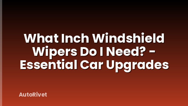 What Inch Windshield Wipers Do I Need? - Essential Car Upgrades