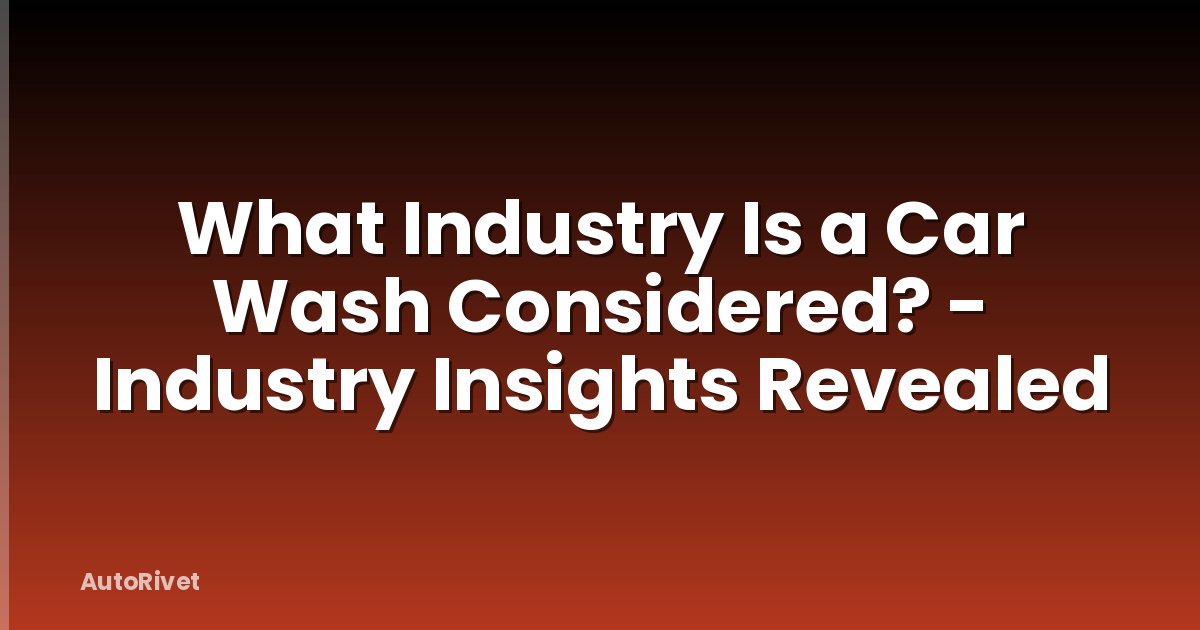 What Industry Is a Car Wash Considered? - Industry Insights Revealed