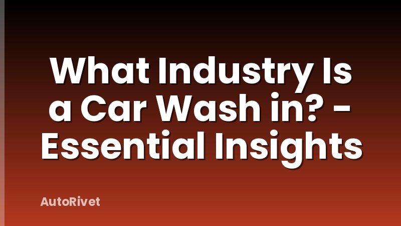 What Industry Is a Car Wash in? - Essential Insights