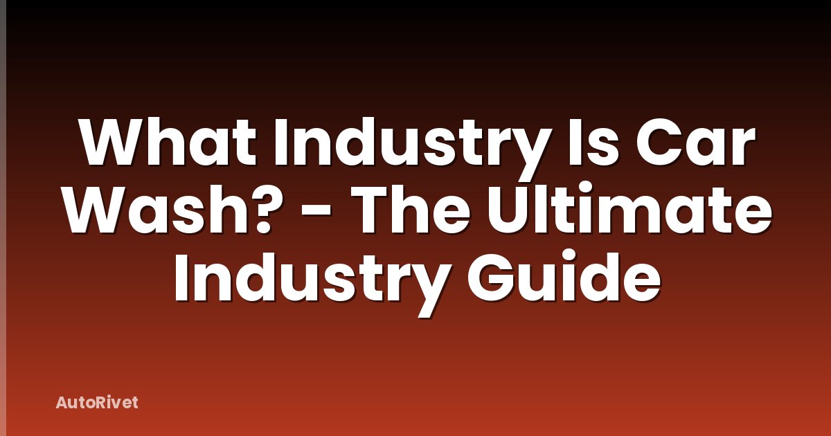 What Industry Is Car Wash? - The Ultimate Industry Guide
