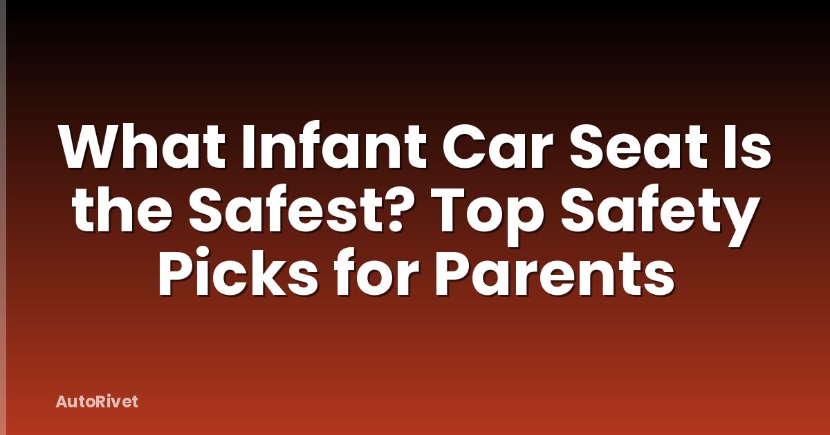 What Infant Car Seat Is the Safest? Top Safety Picks for Parents