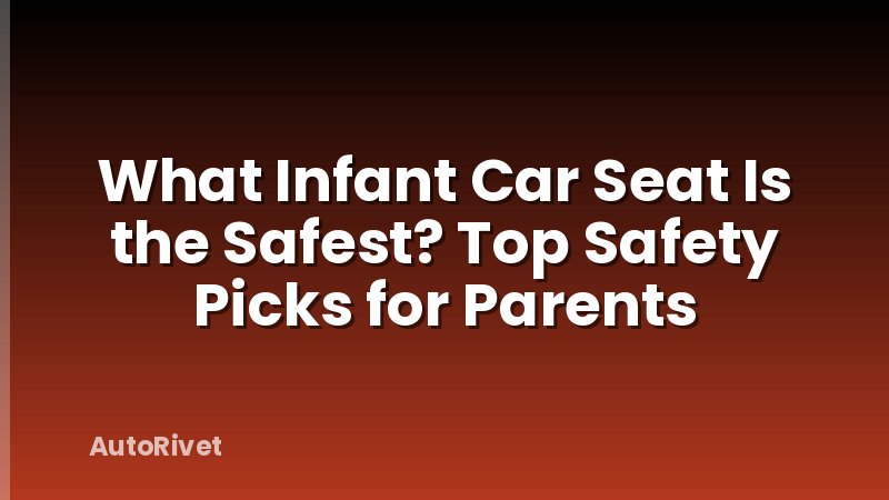 What Infant Car Seat Is the Safest? Top Safety Picks for Parents