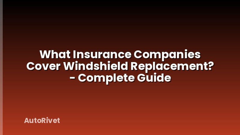 What Insurance Companies Cover Windshield Replacement? - Complete Guide