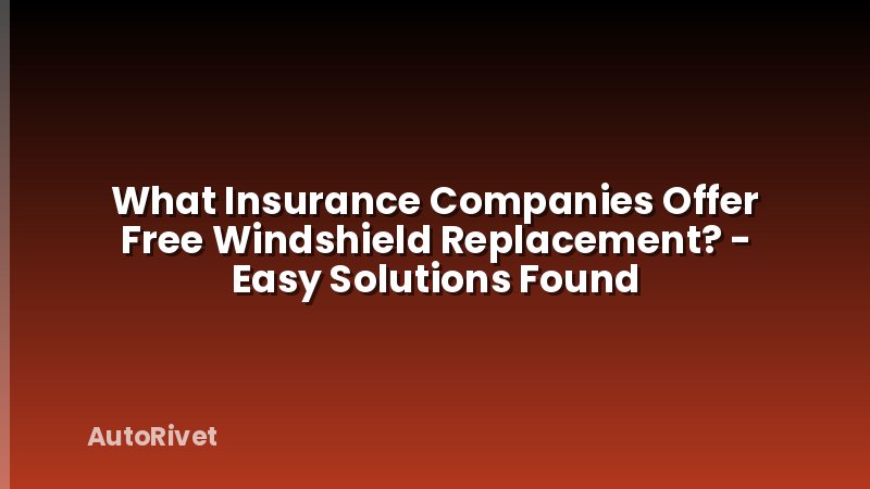 What Insurance Companies Offer Free Windshield Replacement? - Easy Solutions Found