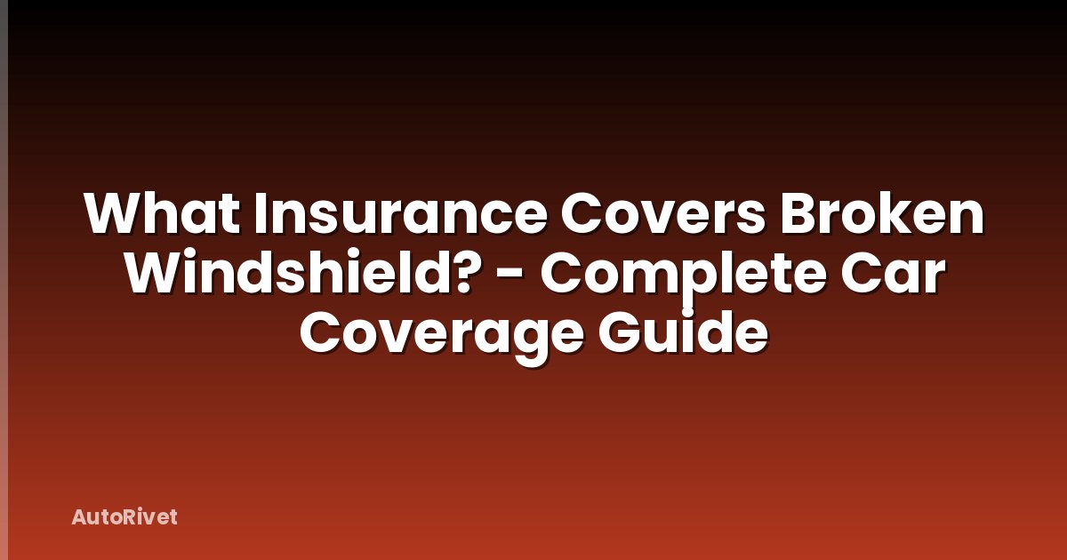 What Insurance Covers Broken Windshield? - Complete Car Coverage Guide