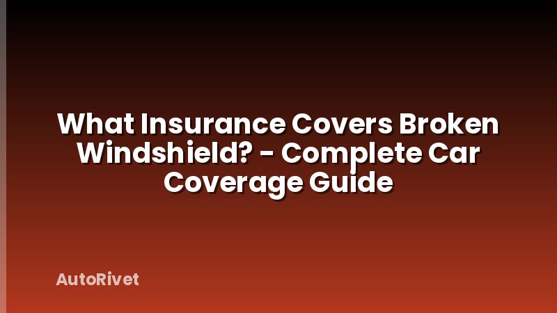 What Insurance Covers Broken Windshield? - Complete Car Coverage Guide