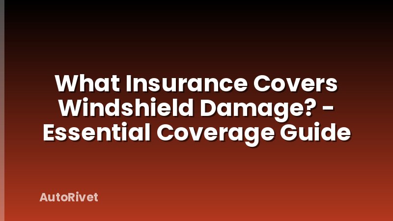 What Insurance Covers Windshield Damage? - Essential Coverage Guide
