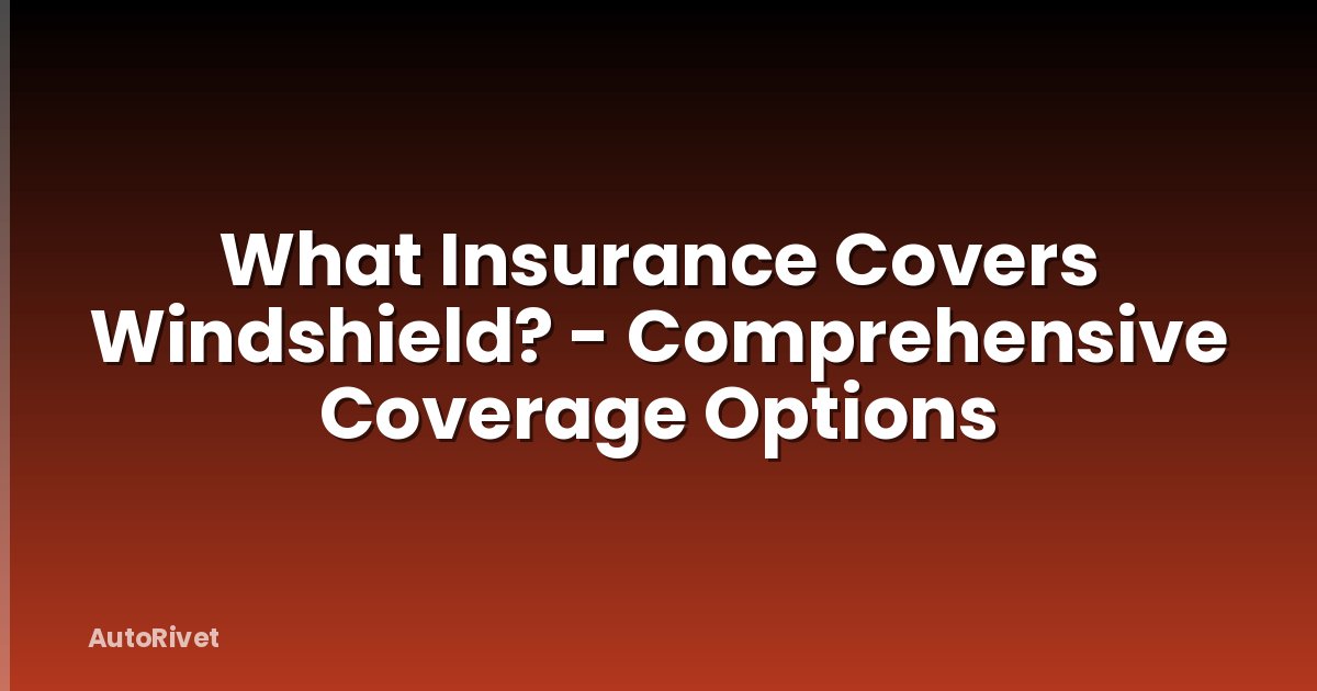What Insurance Covers Windshield? - Comprehensive Coverage Options