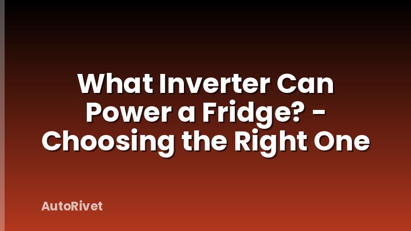 What Inverter Can Power a Fridge? - Choosing the Right One