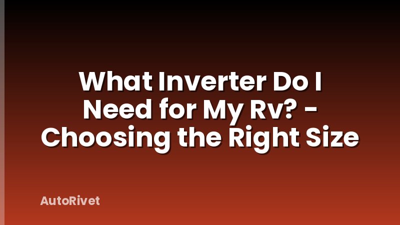What Inverter Do I Need for My Rv? - Choosing the Right Size