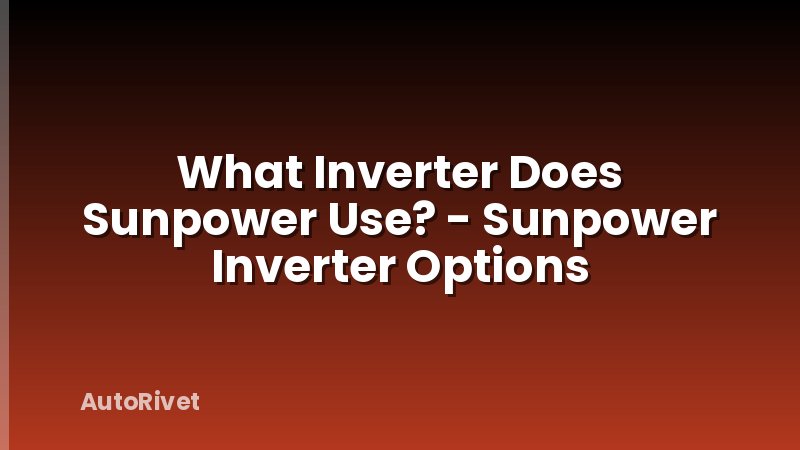 What Inverter Does Sunpower Use? - Sunpower Inverter Options