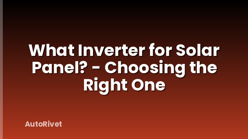 What Inverter for Solar Panel? - Choosing the Right One