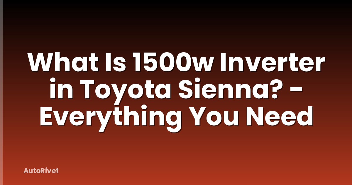 What Is 1500w Inverter in Toyota Sienna? - Everything You Need