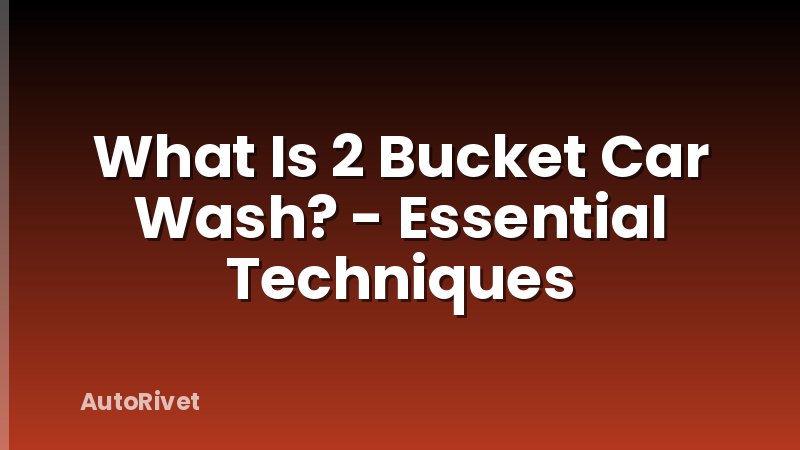 What Is 2 Bucket Car Wash? - Essential Techniques