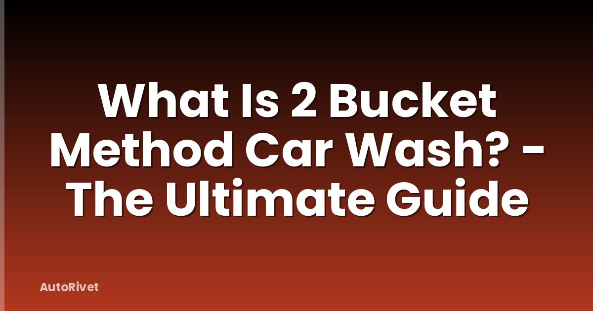 What Is 2 Bucket Method Car Wash? - The Ultimate Guide